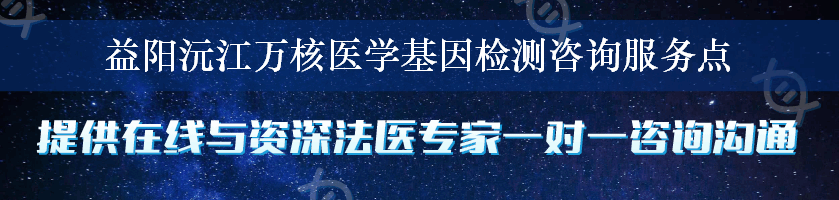 益阳沅江万核医学基因检测咨询服务点